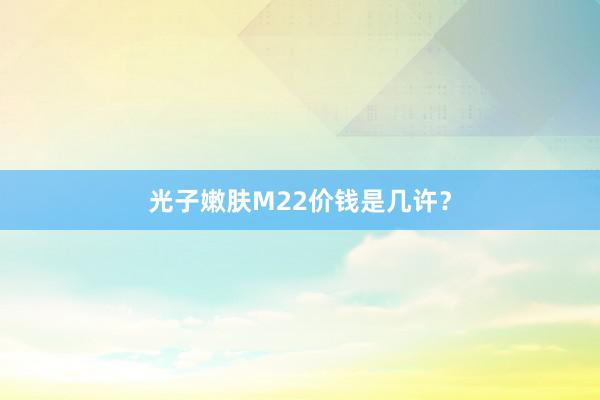 光子嫩肤M22价钱是几许？