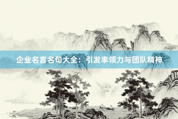 企业名言名句大全：引发率领力与团队精神