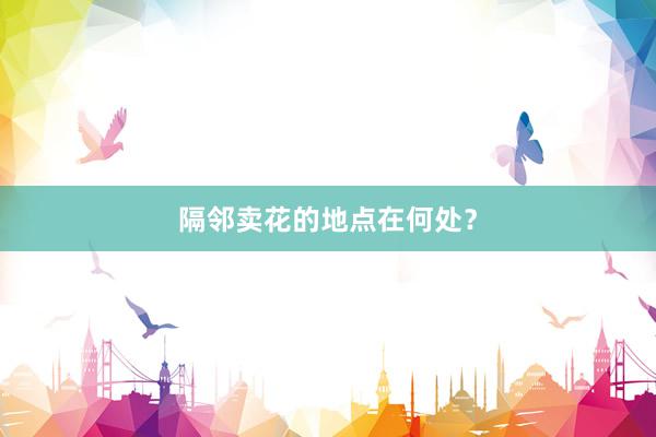 隔邻卖花的地点在何处？