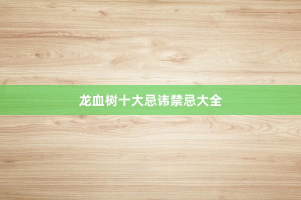 龙血树十大忌讳禁忌大全