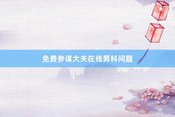 免费参谋大夫在线男科问题
