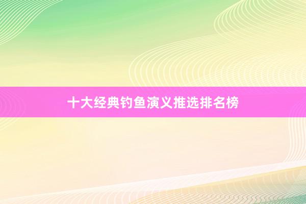 十大经典钓鱼演义推选排名榜