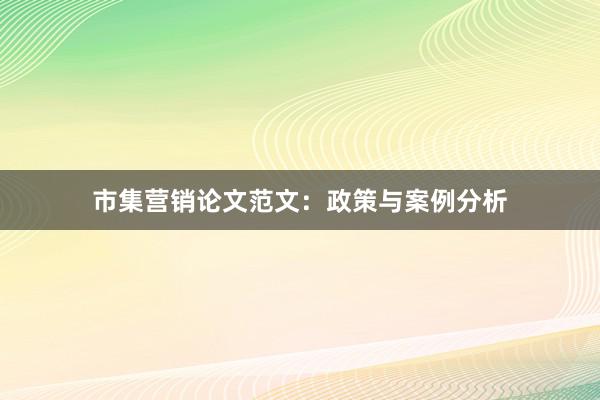 市集营销论文范文：政策与案例分析