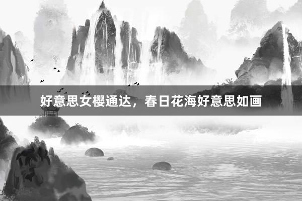 好意思女樱通达，春日花海好意思如画