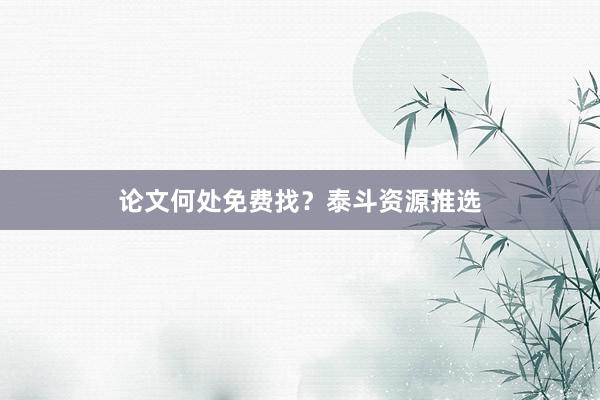 论文何处免费找？泰斗资源推选