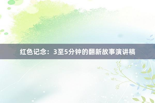 红色记念：3至5分钟的翻新故事演讲稿