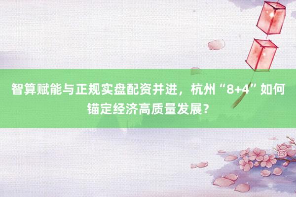 智算赋能与正规实盘配资并进，杭州“8+4”如何锚定经济高质量发展？