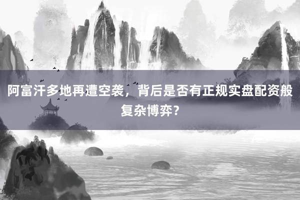 阿富汗多地再遭空袭,背后是否有正规实盘配资般复杂博弈?