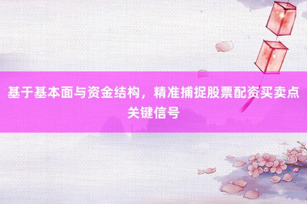 基于基本面与资金结构，精准捕捉股票配资买卖点关键信号