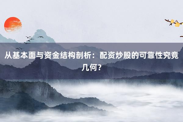 从基本面与资金结构剖析：配资炒股的可靠性究竟几何？