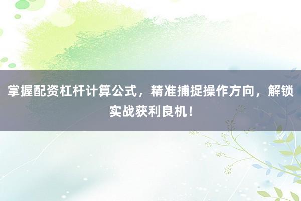 掌握配资杠杆计算公式，精准捕捉操作方向，解锁实战获利良机！
