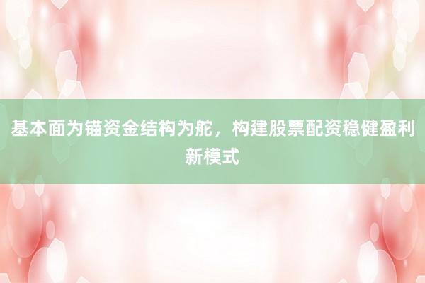 基本面为锚资金结构为舵，构建股票配资稳健盈利新模式