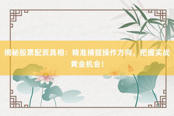 揭秘股票配资真相：精准捕捉操作方向，把握实战黄金机会！