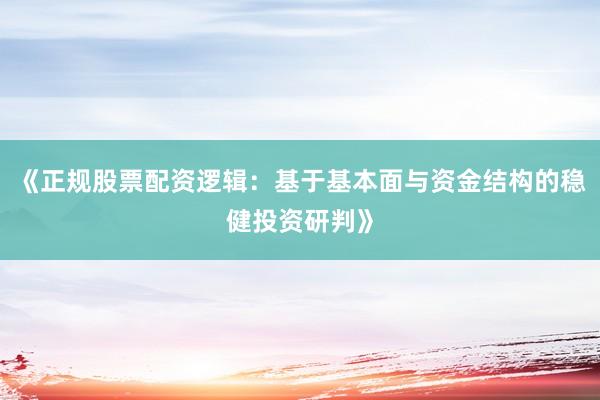 《正规股票配资逻辑：基于基本面与资金结构的稳健投资研判》
