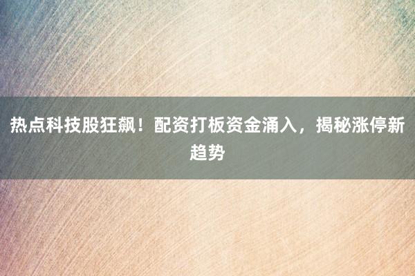 热点科技股狂飙！配资打板资金涌入，揭秘涨停新趋势