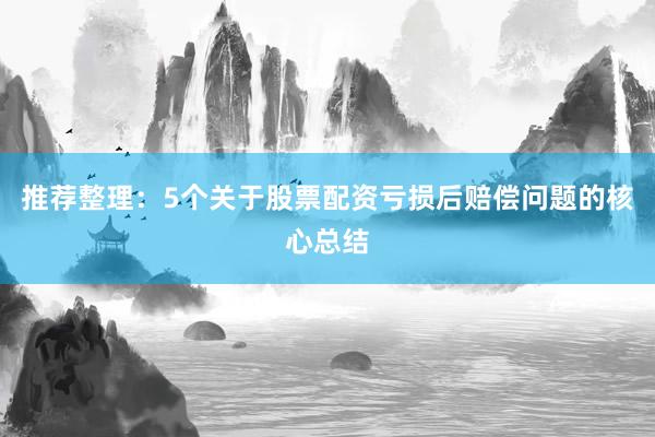 推荐整理：5个关于股票配资亏损后赔偿问题的核心总结