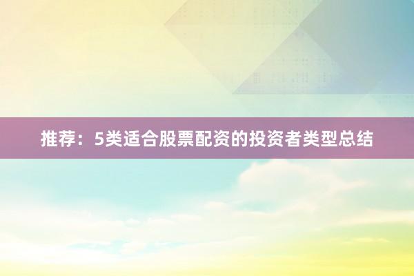 推荐：5类适合股票配资的投资者类型总结
