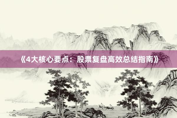 《4大核心要点：股票复盘高效总结指南》