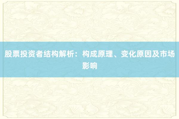 股票投资者结构解析：构成原理、变化原因及市场影响