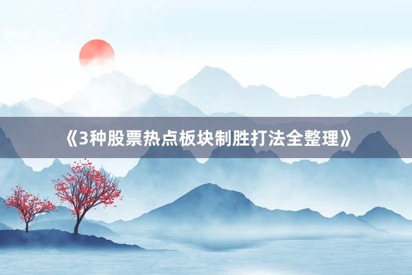 《3种股票热点板块制胜打法全整理》