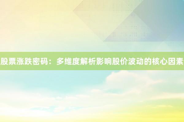 股票涨跌密码：多维度解析影响股价波动的核心因素
