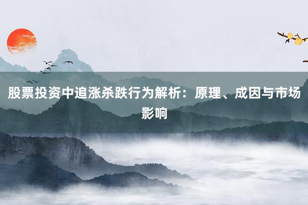 股票投资中追涨杀跌行为解析:原理、成因与市场影响