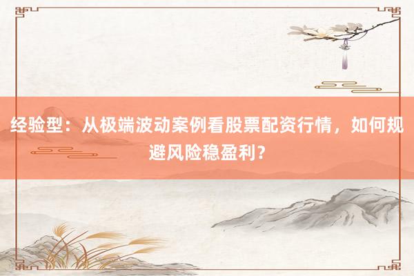 经验型：从极端波动案例看股票配资行情，如何规避风险稳盈利？