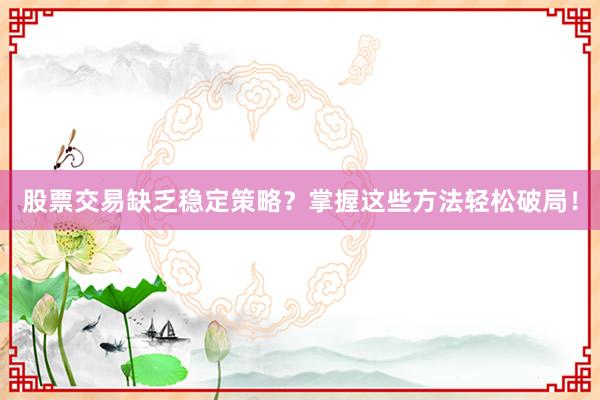 股票交易缺乏稳定策略？掌握这些方法轻松破局！