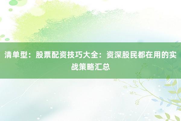清单型:股票配资技巧大全:资深股民都在用的实战策略汇总