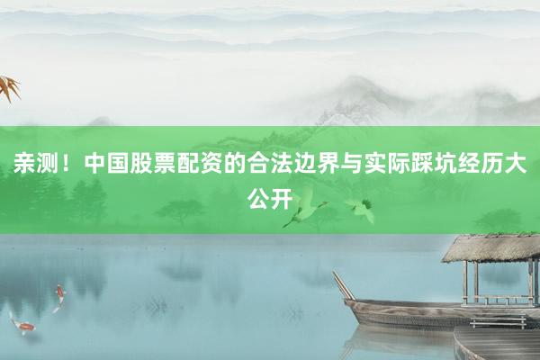 亲测！中国股票配资的合法边界与实际踩坑经历大公开