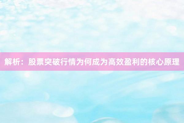 解析：股票突破行情为何成为高效盈利的核心原理