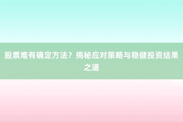 股票难有确定方法？揭秘应对策略与稳健投资结果之道
