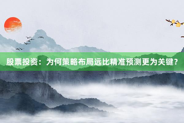 股票投资：为何策略布局远比精准预测更为关键？