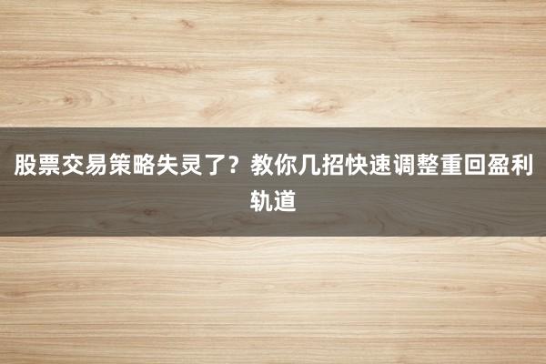 股票交易策略失灵了？教你几招快速调整重回盈利轨道
