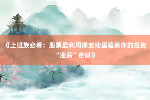 《上班族必看：股票盈利周期波动里藏着你的投资“涨薪”密码》