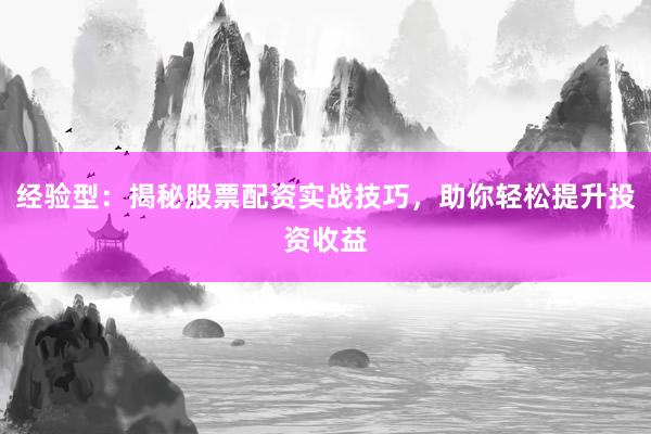 经验型：揭秘股票配资实战技巧，助你轻松提升投资收益
