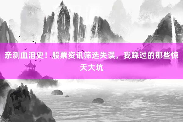 亲测血泪史！股票资讯筛选失误，我踩过的那些惊天大坑