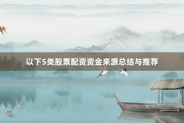以下5类股票配资资金来源总结与推荐