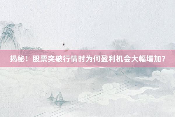 揭秘！股票突破行情时为何盈利机会大幅增加？