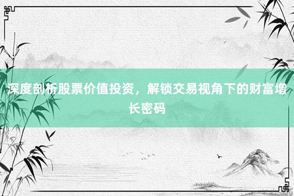 深度剖析股票价值投资，解锁交易视角下的财富增长密码