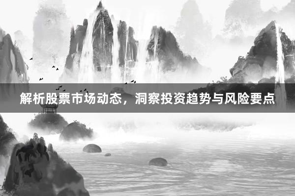 解析股票市场动态，洞察投资趋势与风险要点
