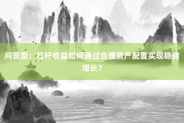 问答型：杠杆收益如何通过合理资产配置实现稳健增长？