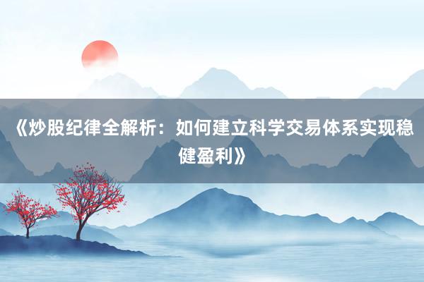 《炒股纪律全解析：如何建立科学交易体系实现稳健盈利》