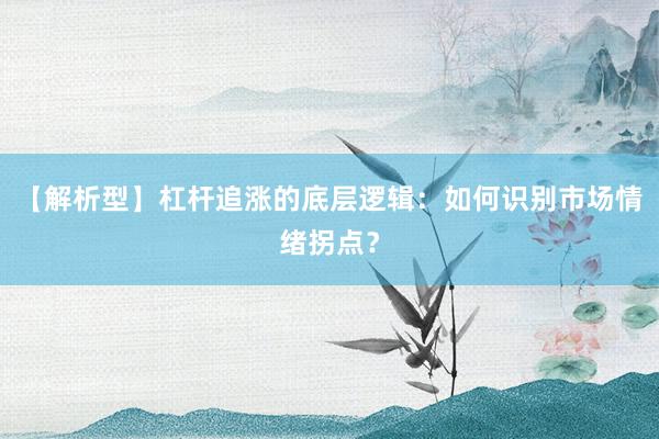 【解析型】杠杆追涨的底层逻辑：如何识别市场情绪拐点？