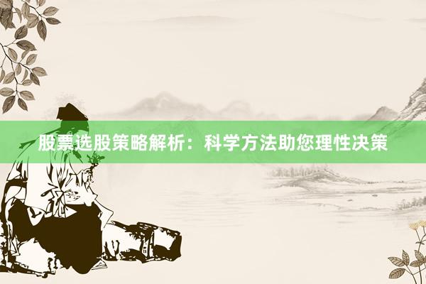 股票选股策略解析：科学方法助您理性决策