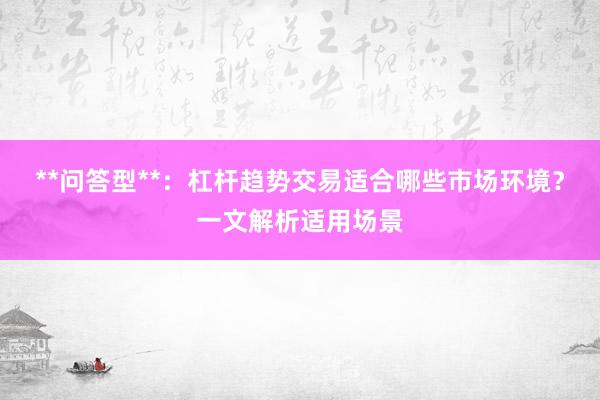 **问答型**：杠杆趋势交易适合哪些市场环境？一文解析适用场景
