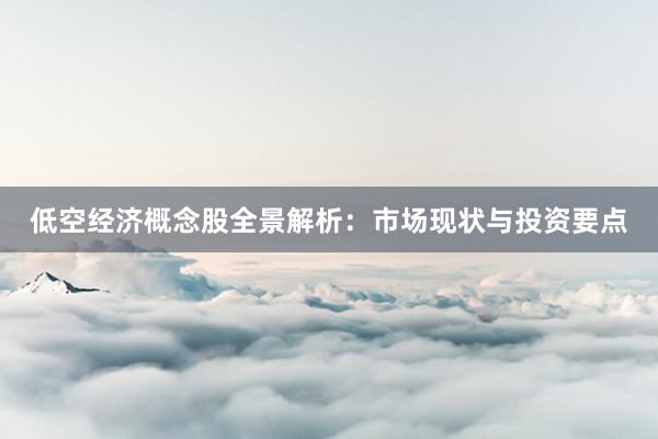 低空经济概念股全景解析：市场现状与投资要点
