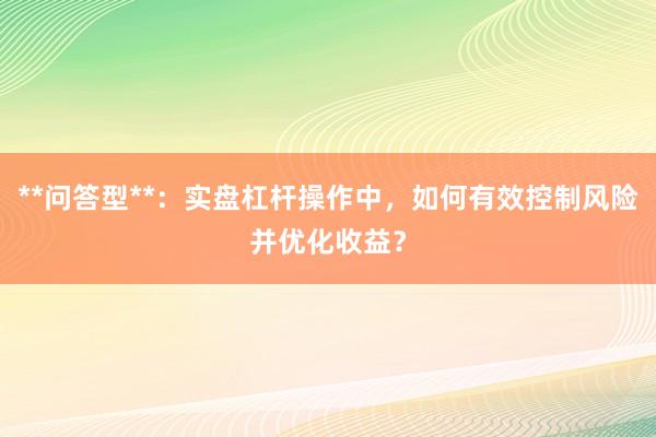**问答型**：实盘杠杆操作中，如何有效控制风险并优化收益？