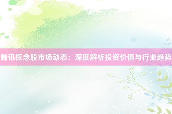 腾讯概念股市场动态：深度解析投资价值与行业趋势