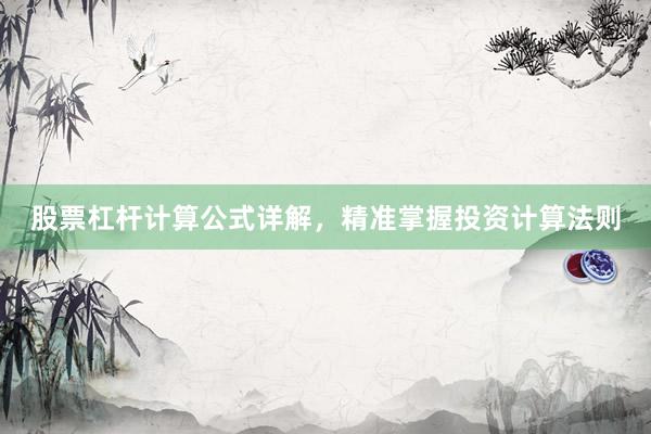 股票杠杆计算公式详解，精准掌握投资计算法则